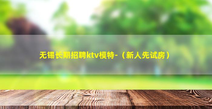 无锡长期招聘ktv模特-（新人先试房）