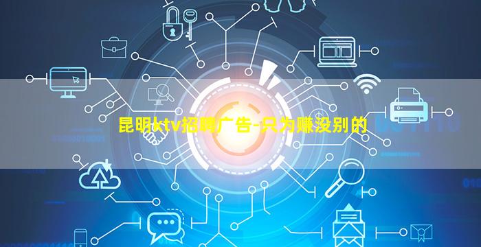 昆明ktv招聘广告-只为赚没别的